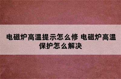 电磁炉高温提示怎么修 电磁炉高温保护怎么解决